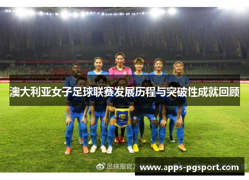 澳大利亚女子足球联赛发展历程与突破性成就回顾
