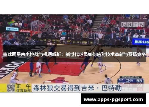 篮球明星未来挑战与机遇解析：新世代球员如何应对技术革新与赛场竞争