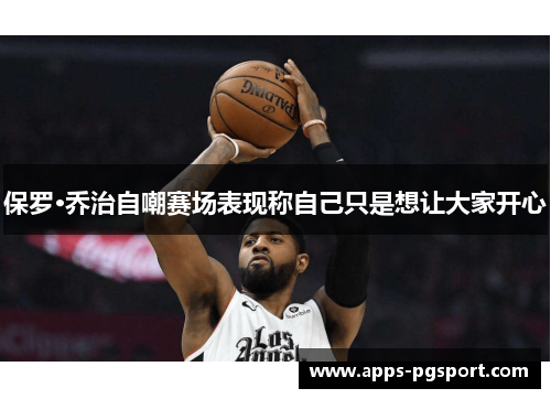 保罗·乔治自嘲赛场表现称自己只是想让大家开心