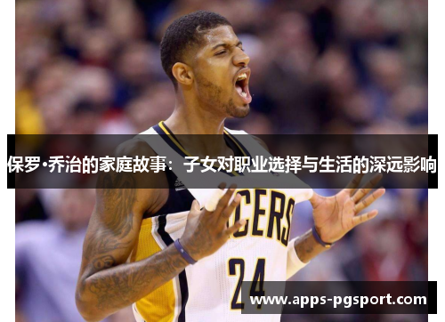 保罗·乔治的家庭故事：子女对职业选择与生活的深远影响