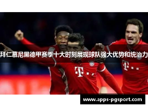 拜仁慕尼黑德甲赛季十大时刻展现球队强大优势和统治力