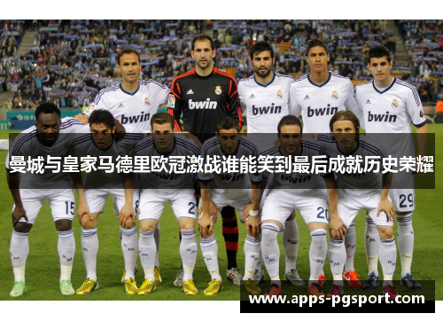 曼城与皇家马德里欧冠激战谁能笑到最后成就历史荣耀