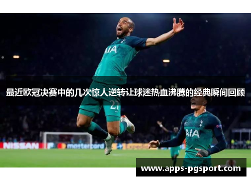 最近欧冠决赛中的几次惊人逆转让球迷热血沸腾的经典瞬间回顾