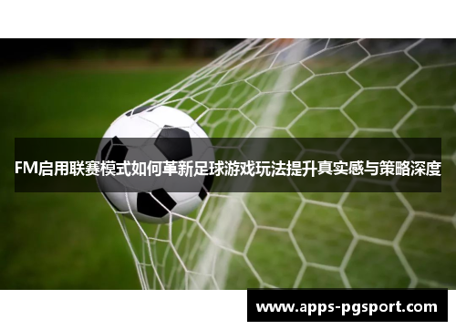 FM启用联赛模式如何革新足球游戏玩法提升真实感与策略深度