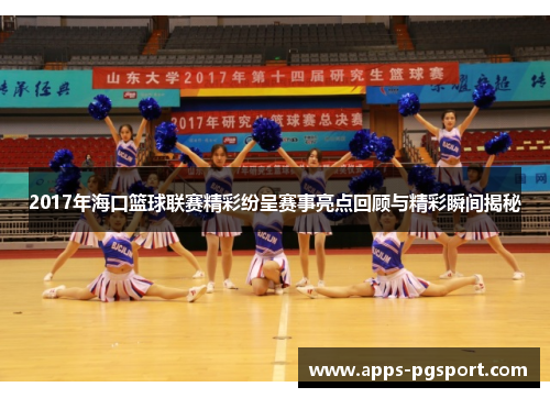 2017年海口篮球联赛精彩纷呈赛事亮点回顾与精彩瞬间揭秘