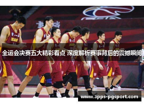 全运会决赛五大精彩看点 深度解析赛事背后的震撼瞬间