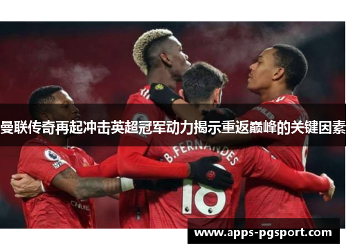 曼联传奇再起冲击英超冠军动力揭示重返巅峰的关键因素