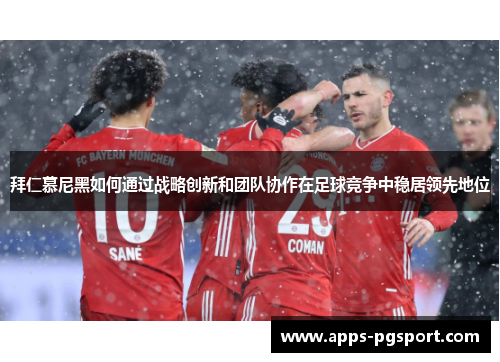 拜仁慕尼黑如何通过战略创新和团队协作在足球竞争中稳居领先地位