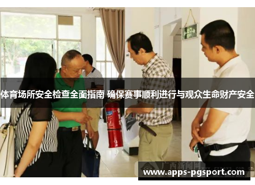 体育场所安全检查全面指南 确保赛事顺利进行与观众生命财产安全