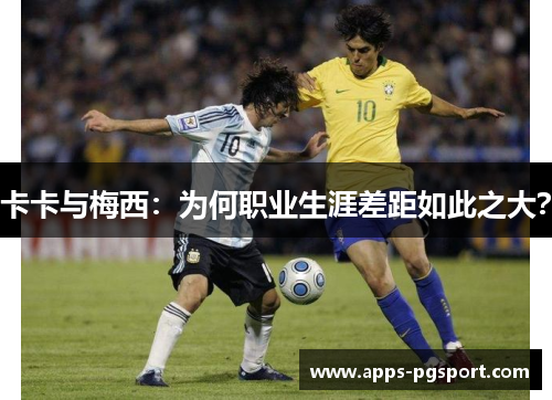 卡卡与梅西：为何职业生涯差距如此之大？