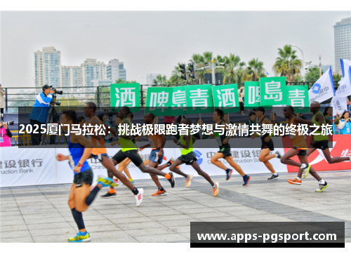 2025厦门马拉松：挑战极限跑者梦想与激情共舞的终极之旅