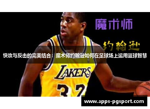 快攻与反击的完美结合：魔术师约翰逊如何在足球场上运用篮球智慧