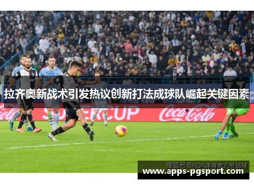 拉齐奥新战术引发热议创新打法成球队崛起关键因素