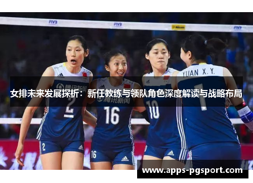 女排未来发展探析：新任教练与领队角色深度解读与战略布局