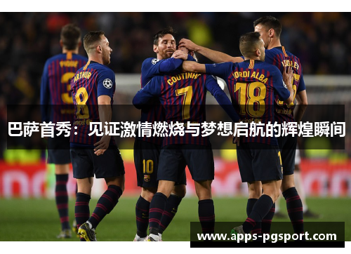 巴萨首秀：见证激情燃烧与梦想启航的辉煌瞬间