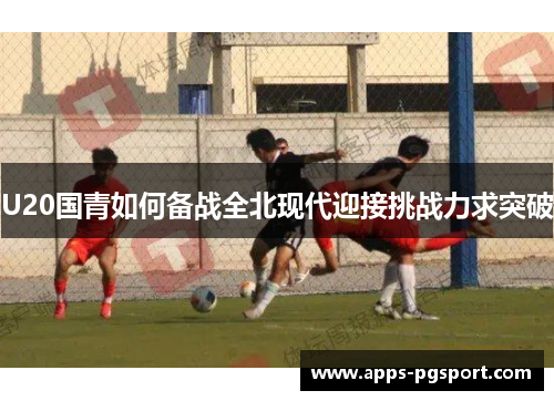 U20国青如何备战全北现代迎接挑战力求突破