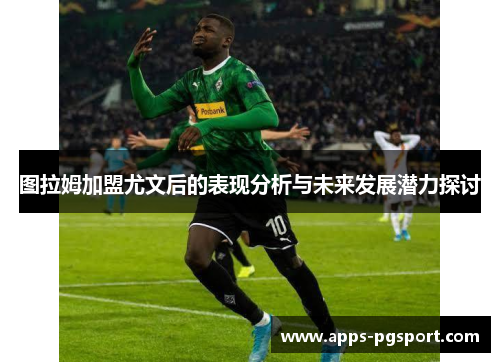 图拉姆加盟尤文后的表现分析与未来发展潜力探讨