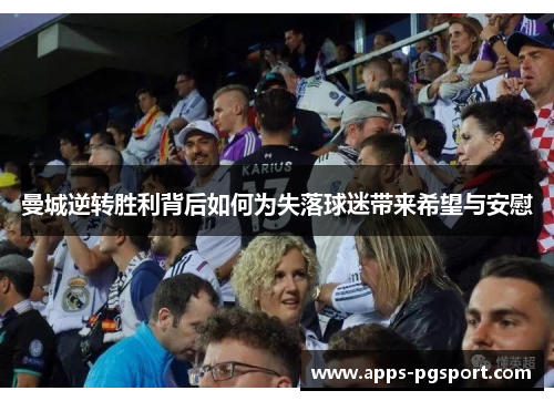 曼城逆转胜利背后如何为失落球迷带来希望与安慰