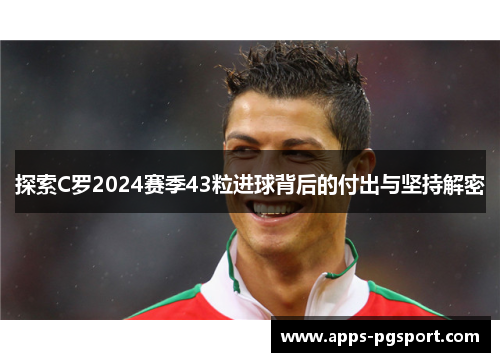 探索C罗2024赛季43粒进球背后的付出与坚持解密