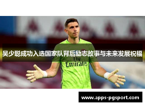 吴少聪成功入选国家队背后励志故事与未来发展祝福