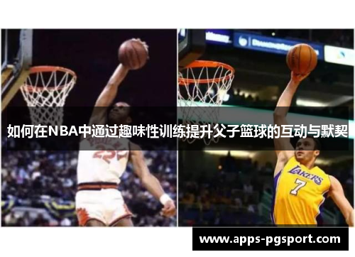 如何在NBA中通过趣味性训练提升父子篮球的互动与默契