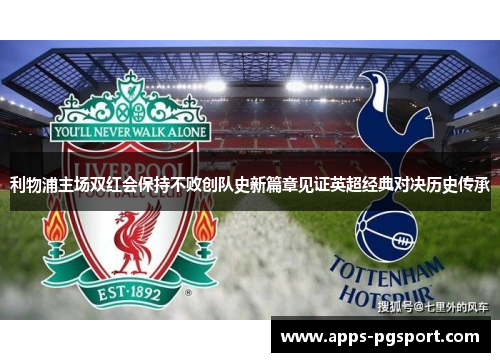 利物浦主场双红会保持不败创队史新篇章见证英超经典对决历史传承