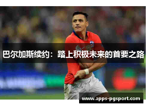 巴尔加斯续约：踏上积极未来的首要之路