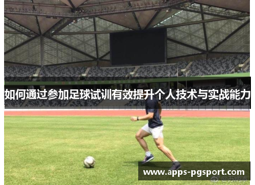 如何通过参加足球试训有效提升个人技术与实战能力