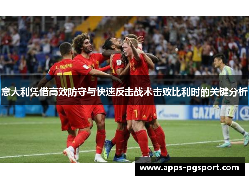 意大利凭借高效防守与快速反击战术击败比利时的关键分析