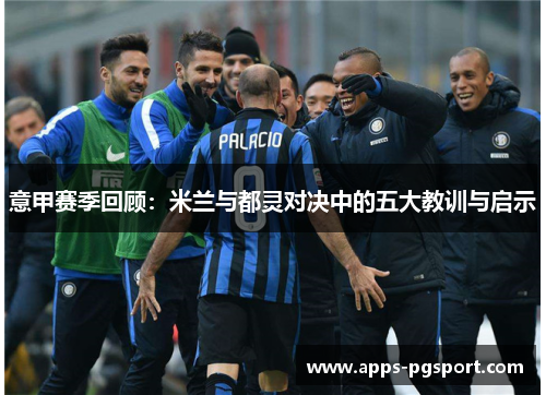 意甲赛季回顾：米兰与都灵对决中的五大教训与启示