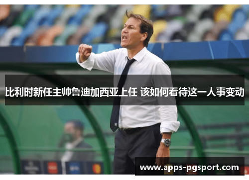 比利时新任主帅鲁迪加西亚上任 该如何看待这一人事变动