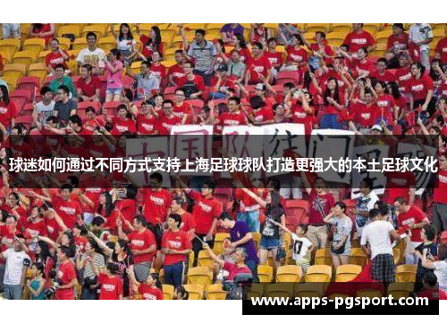 球迷如何通过不同方式支持上海足球球队打造更强大的本土足球文化