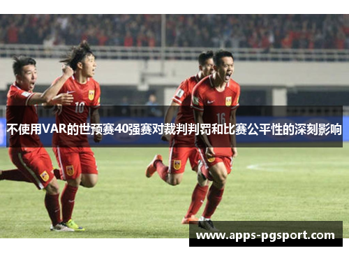 不使用VAR的世预赛40强赛对裁判判罚和比赛公平性的深刻影响