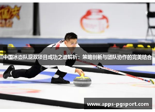 中国冰壶队混双项目成功之道解析：策略创新与团队协作的完美结合
