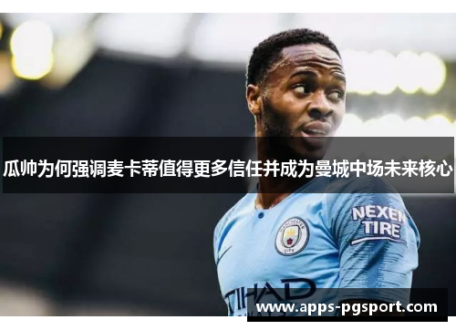 瓜帅为何强调麦卡蒂值得更多信任并成为曼城中场未来核心