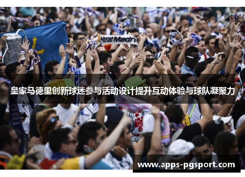 皇家马德里创新球迷参与活动设计提升互动体验与球队凝聚力