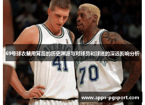 69号球衣禁用背后的历史渊源与对球员和球迷的深远影响分析