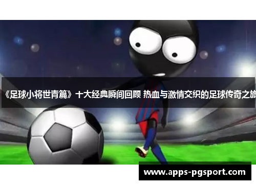 《足球小将世青篇》十大经典瞬间回顾 热血与激情交织的足球传奇之旅