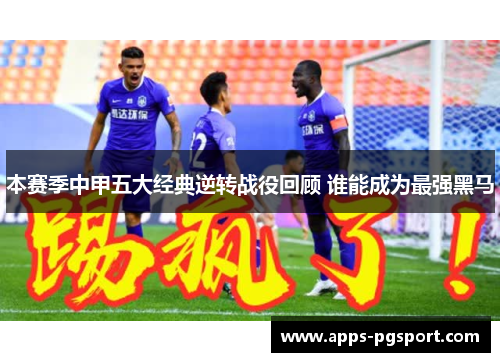 本赛季中甲五大经典逆转战役回顾 谁能成为最强黑马