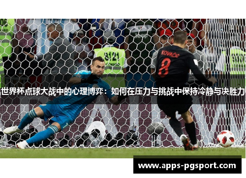世界杯点球大战中的心理博弈：如何在压力与挑战中保持冷静与决胜力