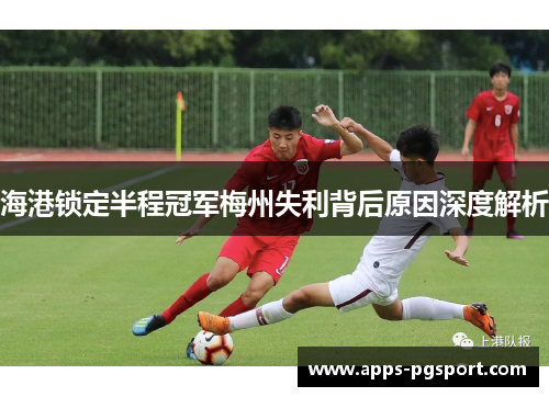 海港锁定半程冠军梅州失利背后原因深度解析