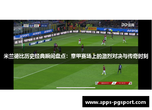 米兰德比历史经典瞬间盘点：意甲赛场上的激烈对决与传奇时刻