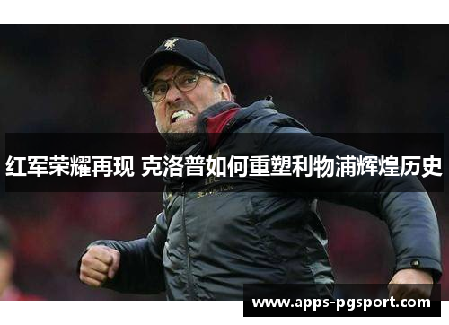 红军荣耀再现 克洛普如何重塑利物浦辉煌历史