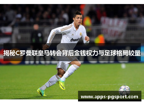 揭秘C罗曼联皇马转会背后金钱权力与足球格局较量