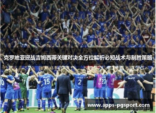 克罗地亚迎战吉姆西蒂关键对决全方位解析必知战术与制胜策略