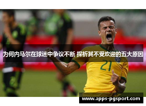 为何内马尔在球迷中争议不断 探析其不受欢迎的五大原因