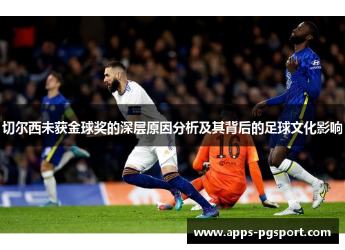切尔西未获金球奖的深层原因分析及其背后的足球文化影响
