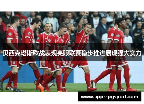 贝西克塔斯欧战表现亮眼联赛稳步推进展现强大实力