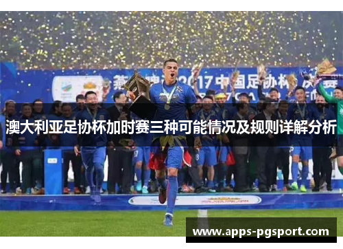 澳大利亚足协杯加时赛三种可能情况及规则详解分析