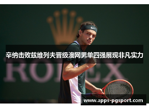 辛纳击败兹维列夫晋级澳网男单四强展现非凡实力